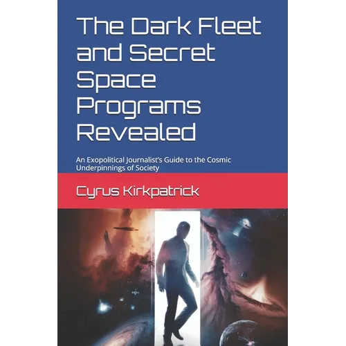 The Dark Fleet and Secret Space Programs Revealed: An Exopolitical Journalist's Guide to the Cosmic Underpinnings of Society