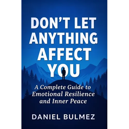 Don't Let Anything Affect You: A Complete Guide to Emotional Resilience and Inner Peace