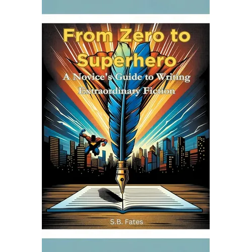From Zero to Superhero: A Novice's Guide to Writing Extraordinary Fiction