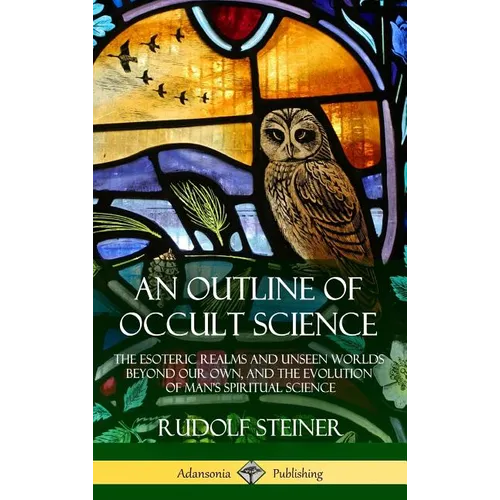 An Outline of Occult Science: The Esoteric Realms and Unseen Worlds Beyond Our Own, and the Evolution of Man's Spiritual Science (Hardcover)