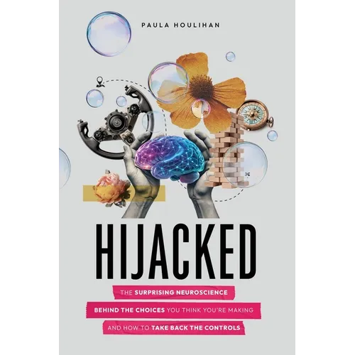 Hijacked: The Surprising Neuroscience Behind the Choices You Think You're Making and How to Take Back the Controls