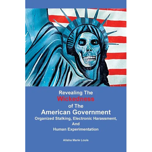 Revealing the Wickedness of the American Government: Organized Stalking, Electronic Harassment, and Human Experimentation