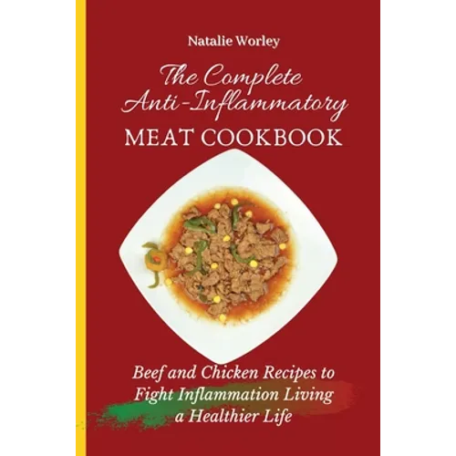 The Complete Anti-Inflammatory Meat Cookbook: Beef and Chicken Recipes to Fight Inflammation living a Healthier life