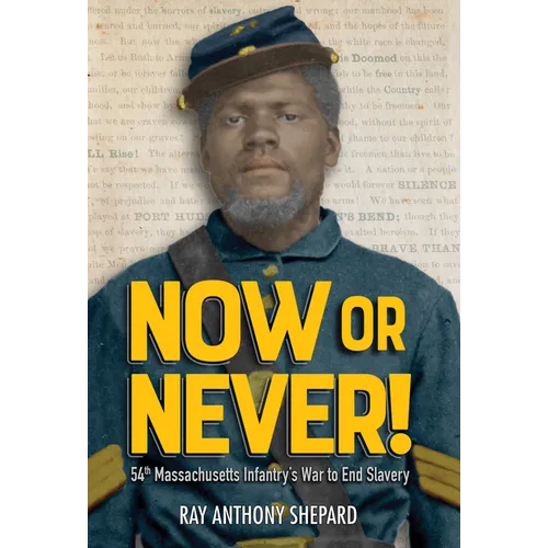 Now or Never!: Fifty-Fourth Massachusetts Infantry's War to End Slavery