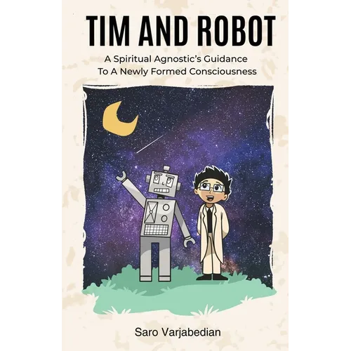 Tim and Robot: A Spiritual Agnostics Guidance To A Newly Formed Consciousness