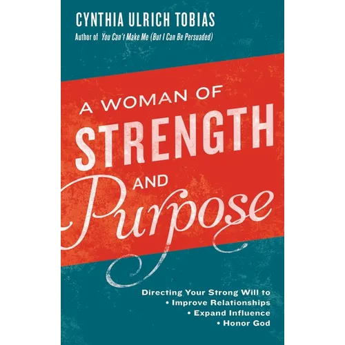 A Woman of Strength and Purpose: Directing Your Strong Will to Improve Relationships, Expand Influence, and HonorGod