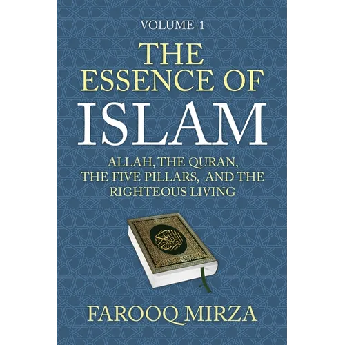 The Essence of Islam: Allah, the Quran, the Five Pillars, and the Righteous Living