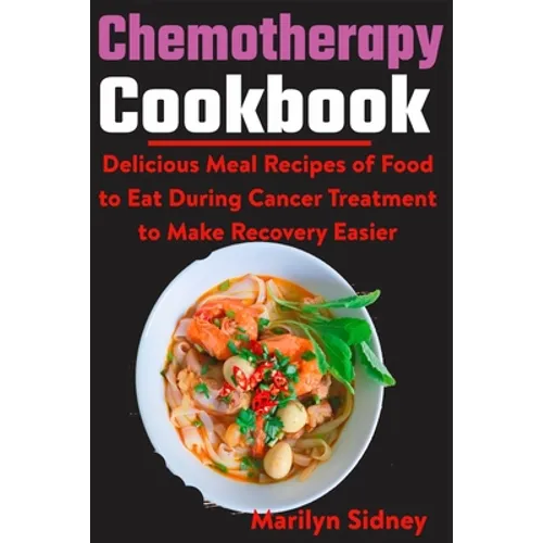 Chemotherapy Cookbook: Delicious Meal Recipes of Food to Eat During Cancer Treatment to Make Recovery Easier