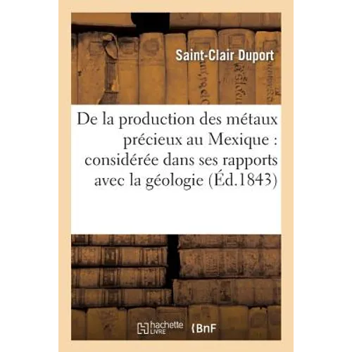 De la production des métaux précieux au Mexique: considérée dans ses rapports avec la géologie: , la métallurgie et l'économie politique