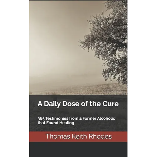 A Daily Dose of the Cure: 365 Testimonies from a Former Alcoholic that Found Healing