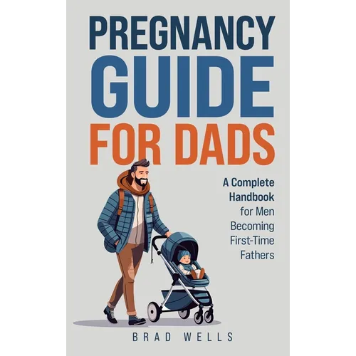 Pregnancy Guide For Dads: A Complete Handbook For Men Becoming First-Time Fathers