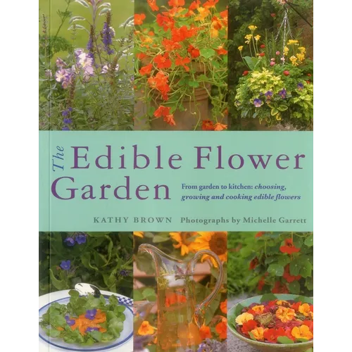 The Edible Flower Garden: From Garden to Kitchen: Choosing, Growing and Cooking Edible Flowers