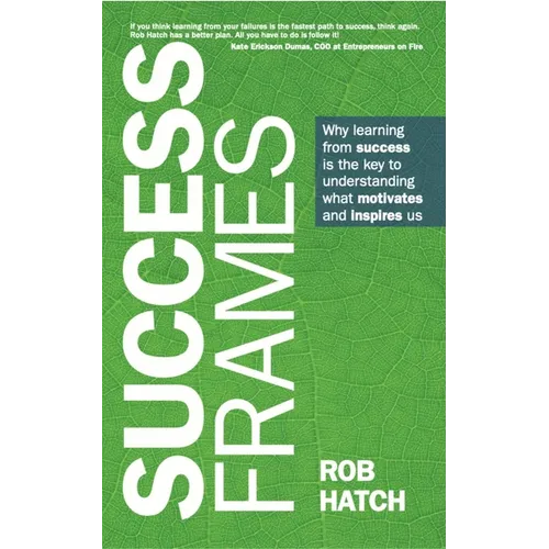 Success Frames: Why Learning from Success Is the Key to Understanding What Motivates and Inspires Us