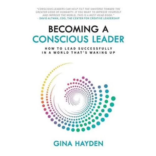 Becoming A Conscious Leader: How To Lead Successfully In A World That's Waking Up