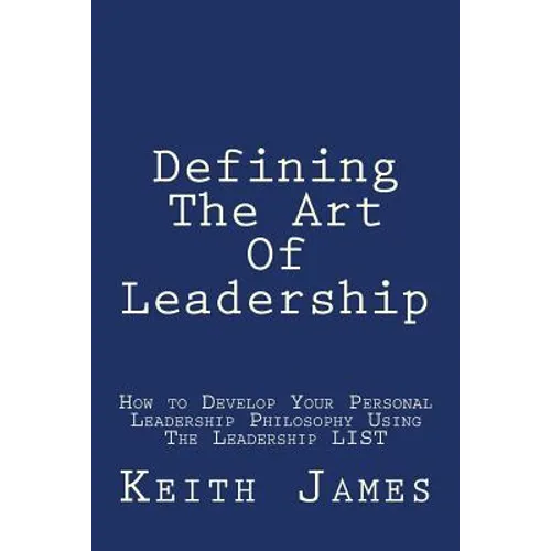 Defining the Art of Leadership: Developing Your Own Personal Leadership Philosophy Using "The Leadership L.I.S.T"