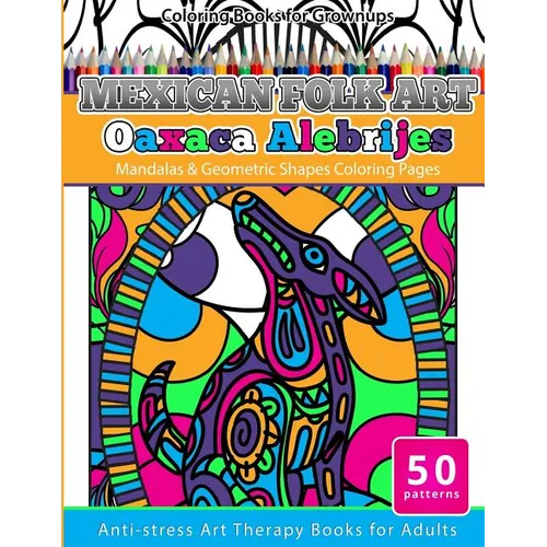 Coloring Books for Grownups Mexican Folk Art Oaxaca Alebrijes: Mandala & Geometric Shapes Coloring Pages Anti-stress Art Therapy Coloring Books for Ad