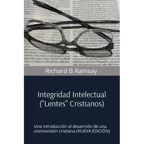 INTEGRIDAD INTELECTUAL (Lentes Cristianos): Una Introducción Al Desarrollo de una Cosmovisión Cristiana (NUEVA EDICIÓN)