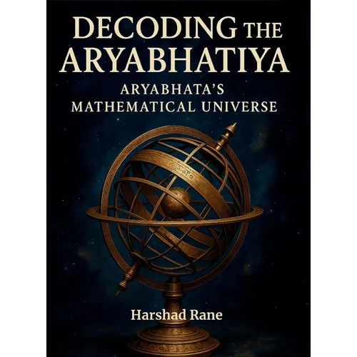 Decoding the Aryabhatiya: Aryabhata's Mathematical Universe