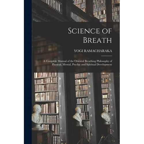 Science of Breath; a Complete Manual of the Oriental Breathing Philosophy of Physical, Mental, Psychic and Spiritual Development