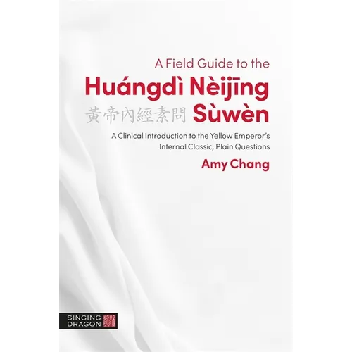 A Field Guide to the Huángdì Nèijing Sùwèn: A Clinical Introduction to the Yellow Emperor's Internal Classic, Plain Questions