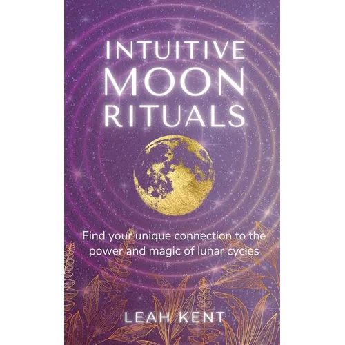 Intuitive Moon Rituals: Find your unique connection to the power and magic of lunar cycles