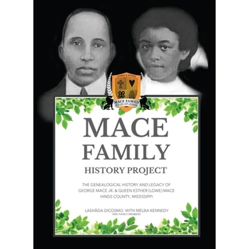 Mace Family History Project: The Genealogical History And Legacy Of George Mace Jr. & Queen Esther (Lowe) Mace Hinds County, Mississippi
