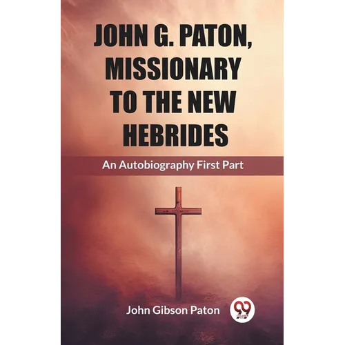 John G. Paton, Missionary To The New Hebrides An Autobiography First Part - Paperback