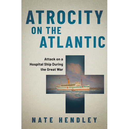 Atrocity on the Atlantic: Attack on a Hospital Ship During the Great War