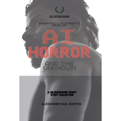 Frightfully Futuristic Tales of AI, Horror, and the Unknown: A Silverbourne Short Story Collection