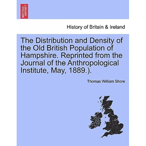 The Distribution and Density of the Old British Population of Hampshire. Reprinted from the Journal of the Anthropological Institute, May, 1889.).