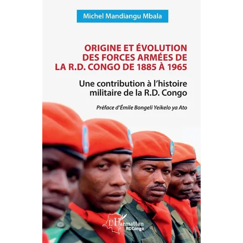 Origine et évolution des forces armées de la R.D. Congo de 1885 à 1965: Une contribution à l'histoire militaire de la R.D. Congo