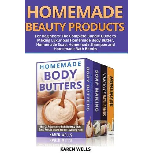 Homemade Beauty Products for Beginners: The Complete Bundle Guide to Making Luxurious Homemade Soap, Homemade Body Butter, & Homemade Shampoo Recipes