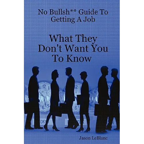 No Bullsh** Guide To Getting A Job What They Don't Want You To Know
