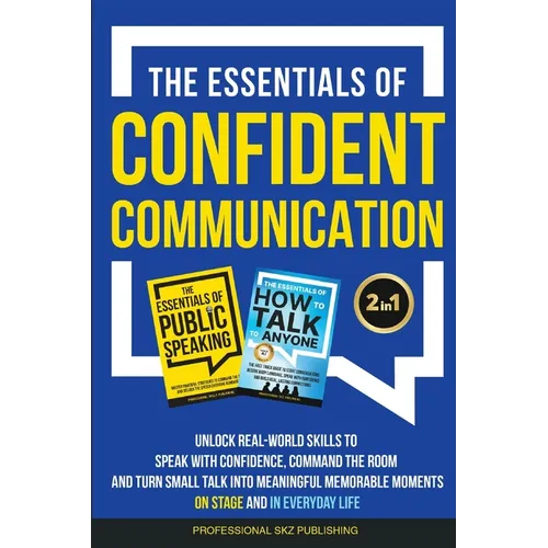 The Essentials of Confident Communication: Unlock Real-World Skills to Speak with Confidence, Command the Room, and Turn Small Talk into Meaningful, M