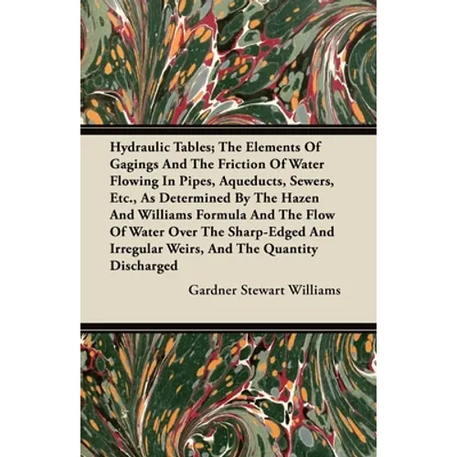 Hydraulic Tables; The Elements of Gagings and the Friction of Water Flowing in Pipes, Aqueducts, Sewers, Etc., as Determined by the Hazen and Williams