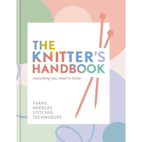 The Knitter's Handbook: Everything You Need to Know: Yarns, Needles, Stitches, Techniques