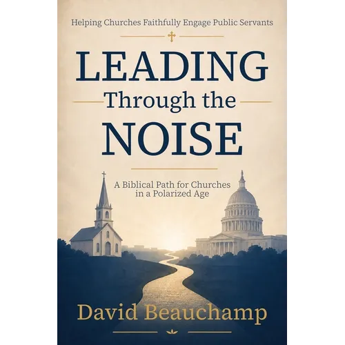 Leading Through the Noise: A Biblical Path for Churches in a Polarized Age