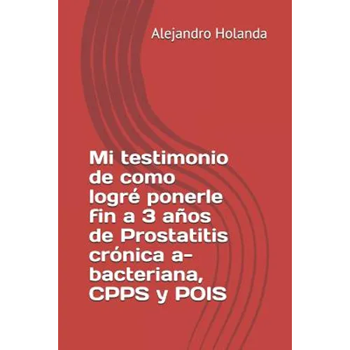 Mi Testimonio de Como Logré Ponerle Fin a 3 Años de Prostatitis Crónica A- Bacteriana, Cpps Y Pois