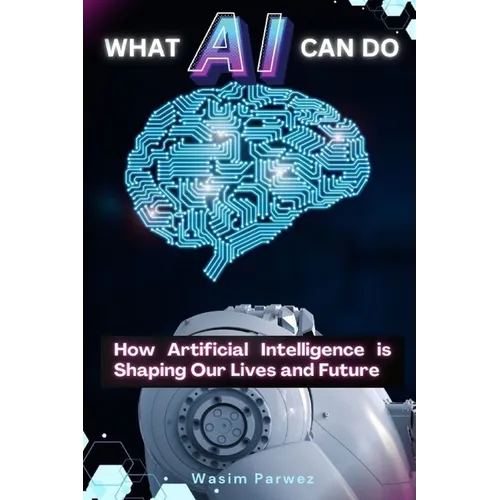 What AI Can Do How Artificial Intelligence is Shaping Our Lives and Future