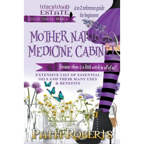 Mother Nature's Medicine Cabinet: A to Z Reference Guide For Beginners