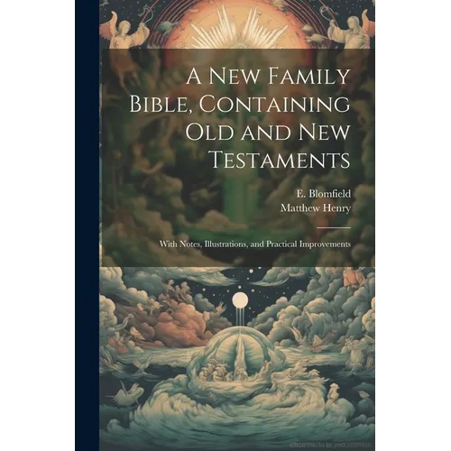 A New Family Bible, Containing Old and New Testaments; With Notes, Illustrations, and Practical Improvements