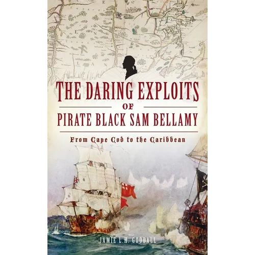 Daring Exploits of Pirate Black Sam Bellamy: From Cape Cod to the Caribbean