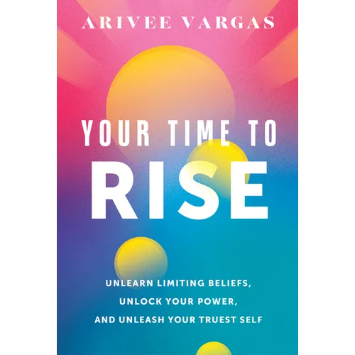 Your Time to Rise: Unlearn Limiting Beliefs, Unlock Your Power, and Unleash Your Truest Self