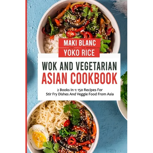Wok And Vegetarian Asian Cookbook: 2 Books In 1: 150 Recipes For Stir Fry Dishes And Veggie Food