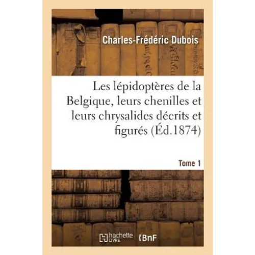 Les Lépidoptères de la Belgique, Leurs Chenilles Et Leurs Chrysalides Décrits Et Figurés Tome 1