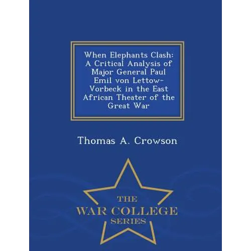 When Elephants Clash: A Critical Analysis of Major General Paul Emil von Lettow-Vorbeck in the East African Theater of the Great War - War C