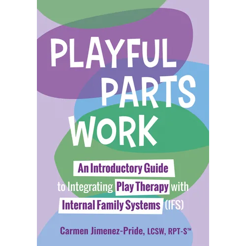Playful Parts Work: An Introductory Guide to Integrating Play Therapy with Internal Family Systems (Ifs)