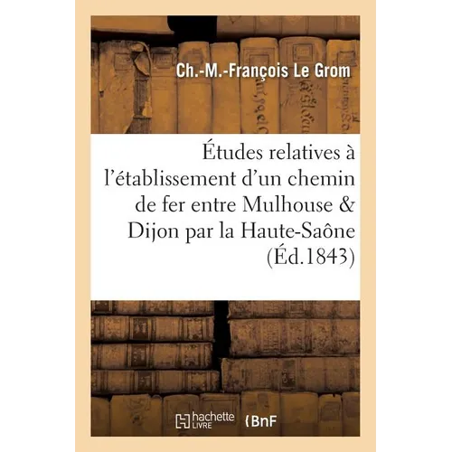 Études relatives à l'établissement d'un chemin de fer entre Mulhouse et Dijon, en passant: par le département de la Haute-Saône