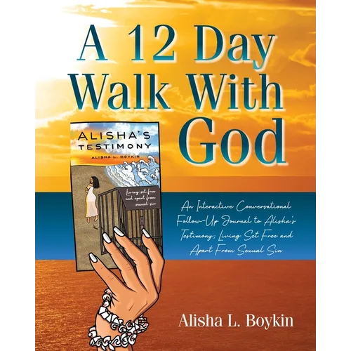 A 12 Day Walk With God: An Interactive Conversational Follow-Up Journal to Alisha's Testimony; Living Set Free and Apart From Sexual Sin.