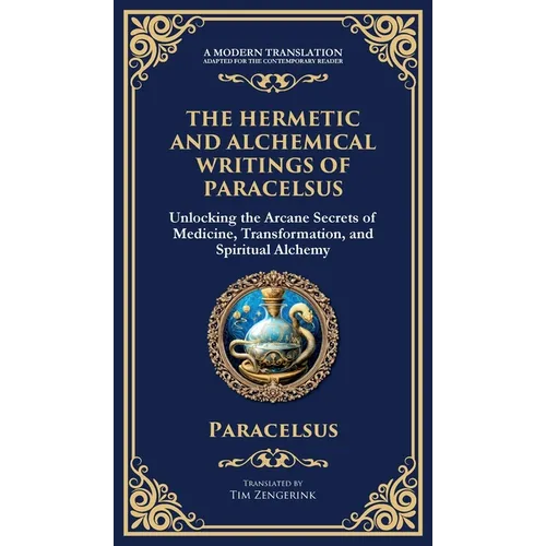 The Hermetic and Alchemical Writings of Paracelsus: Unlocking the Secrets of Nature and Transformation (Deluxe Hardbound Edition)